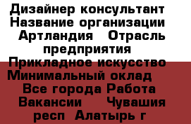 Дизайнер-консультант › Название организации ­ Артландия › Отрасль предприятия ­ Прикладное искусство › Минимальный оклад ­ 1 - Все города Работа » Вакансии   . Чувашия респ.,Алатырь г.